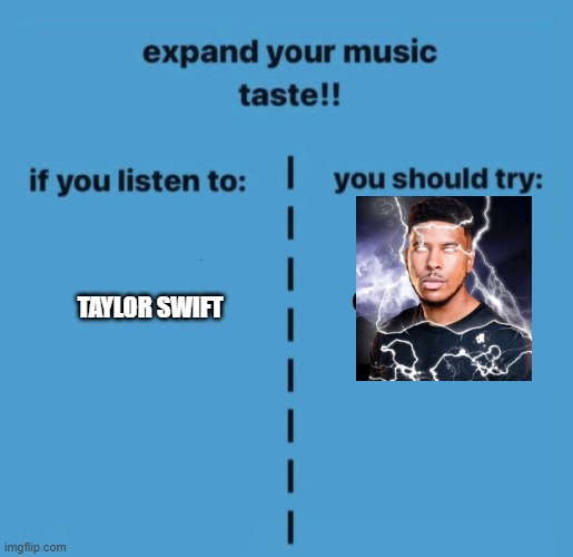 expand your music taste | TAYLOR SWIFT | image tagged in expand your music taste | made w/ Imgflip meme maker