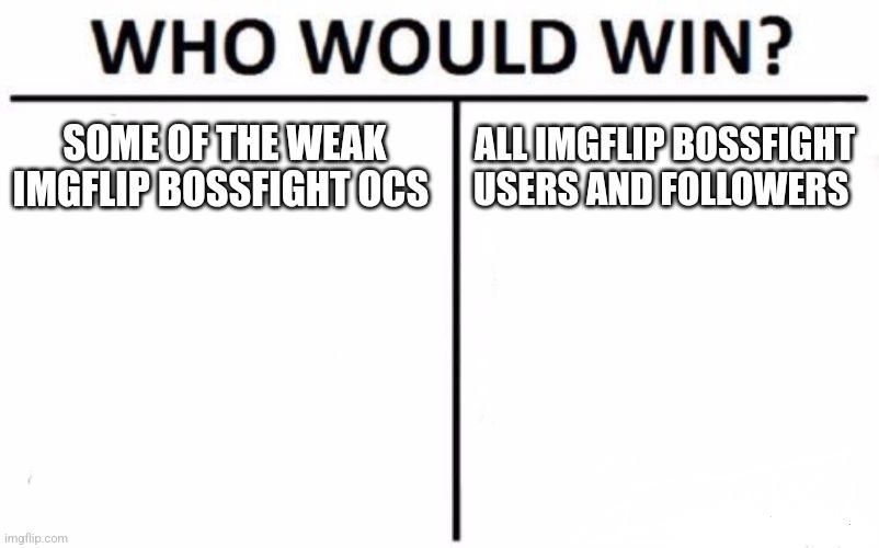 Also gm | SOME OF THE WEAK IMGFLIP BOSSFIGHT OCS; ALL IMGFLIP BOSSFIGHT USERS AND FOLLOWERS | image tagged in memes,who would win | made w/ Imgflip meme maker