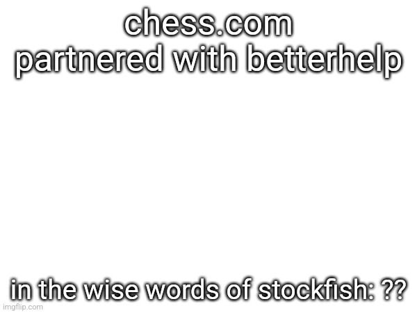 chess.com partnered with betterhelp; in the wise words of stockfish: ?? | made w/ Imgflip meme maker