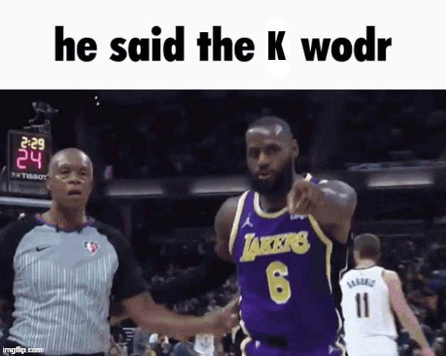 He Said The X Wodr | K | image tagged in he said the x wodr | made w/ Imgflip meme maker