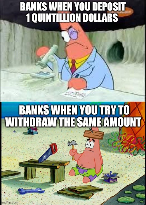 You can't withdraw that much | BANKS WHEN YOU DEPOSIT 1 QUINTILLION DOLLARS; BANKS WHEN YOU TRY TO WITHDRAW THE SAME AMOUNT | image tagged in patrick smart dumb,relatable,banks,money,jpfan102504 | made w/ Imgflip meme maker