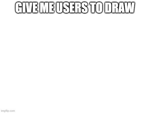 spoiler alert: i suck at drawing | GIVE ME USERS TO DRAW | made w/ Imgflip meme maker