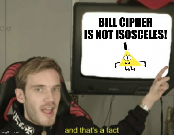 Bill is not isosceles | BILL CIPHER IS NOT ISOSCELES! | image tagged in and that's a fact,bill cipher,gravity falls,jpfan102504 | made w/ Imgflip meme maker