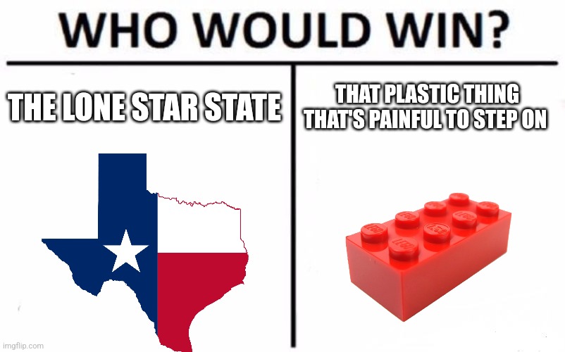 Texas vs lego | THE LONE STAR STATE; THAT PLASTIC THING THAT'S PAINFUL TO STEP ON | image tagged in memes,who would win,jpfan102504 | made w/ Imgflip meme maker