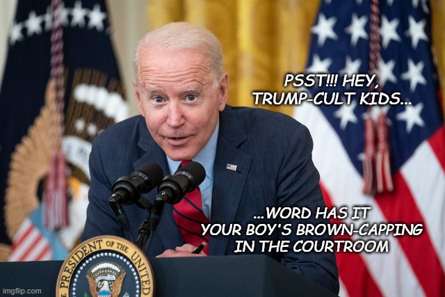 According to reporters on the scene... | PSST!!! HEY, TRUMP-CULT KIDS... ...WORD HAS IT YOUR BOY'S BROWN-CAPPING IN THE COURTROOM | image tagged in biden whisper,hilarious,lol,shart | made w/ Imgflip meme maker