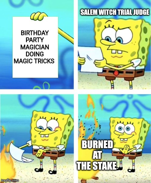 Burn that magician at the stake | SALEM WITCH TRIAL JUDGE; BIRTHDAY PARTY MAGICIAN DOING MAGIC TRICKS; BURNED AT THE STAKE | image tagged in spongebob burning paper,magic,jpfan102504 | made w/ Imgflip meme maker