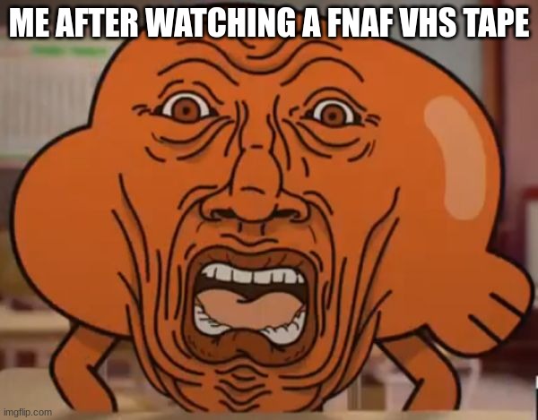 They are terrifying as going down in the basement with no light | ME AFTER WATCHING A FNAF VHS TAPE | image tagged in gumball darwin upset,memes,fnaf,the amazing world of gumball,vhs | made w/ Imgflip meme maker