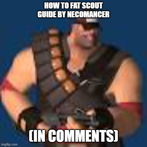 HOW TO FAT SCOUT
GUIDE BY NECOMANCER; (IN COMMENTS) | made w/ Imgflip meme maker