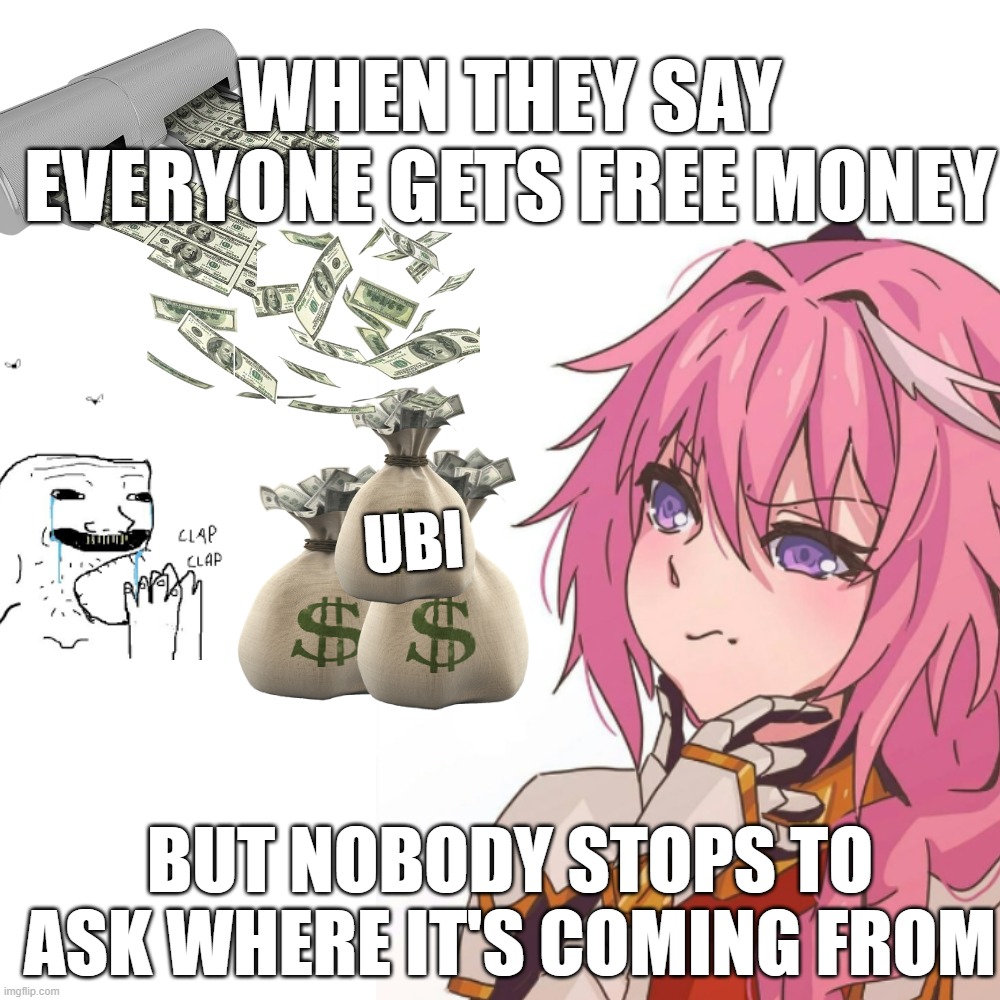 UBI scam | WHEN THEY SAY EVERYONE GETS FREE MONEY; UBI; BUT NOBODY STOPS TO ASK WHERE IT'S COMING FROM | image tagged in memes,blank transparent square | made w/ Imgflip meme maker