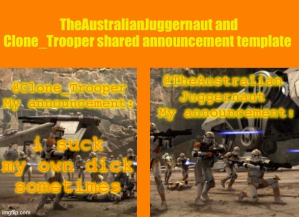 TheAustralianJuggernaut and Clone_Trooper ROTS announcement | i suck my own dick sometimes | image tagged in theaustralianjuggernaut and clone_trooper rots announcement | made w/ Imgflip meme maker