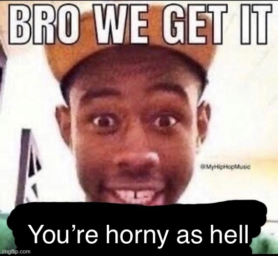 Bro we get it (blank) | You’re horny as hell | image tagged in bro we get it blank | made w/ Imgflip meme maker
