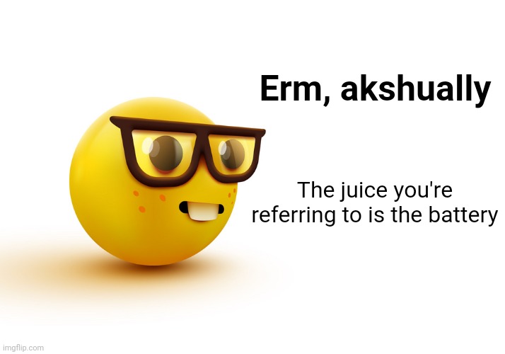 nerdface side view | Erm, akshually The juice you're referring to is the battery | image tagged in nerdface side view | made w/ Imgflip meme maker