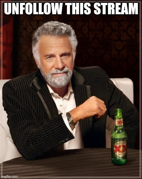 The Most Interesting Man In The World Meme | UNFOLLOW THIS STREAM | image tagged in memes,the most interesting man in the world | made w/ Imgflip meme maker