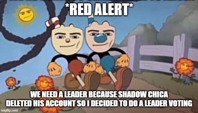 we need to choose a leader | *RED ALERT*; WE NEED A LEADER BECAUSE SHADOW CHICA DELETED HIS ACCOUNT SO I DECIDED TO DO A LEADER VOTING | image tagged in cupblox 2 | made w/ Imgflip meme maker