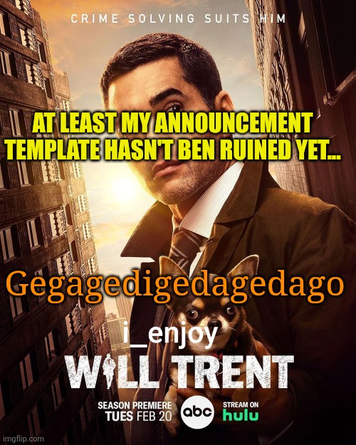 i_enjoy_will_trent Season 2 Announcement Template | AT LEAST MY ANNOUNCEMENT TEMPLATE HASN'T BEN RUINED YET... Gegagedigedagedago | image tagged in i_enjoy_will_trent season 2 announcement template | made w/ Imgflip meme maker