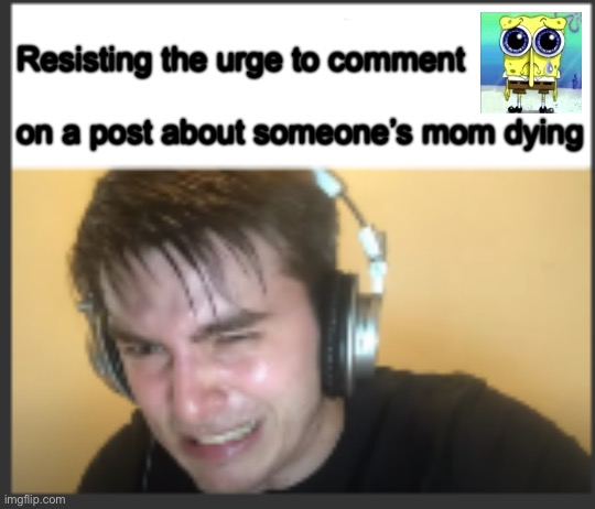 X trying to resist the urge to X | Resisting the urge to comment
 
on a post about someone’s mom dying | image tagged in x trying to resist the urge to x | made w/ Imgflip meme maker