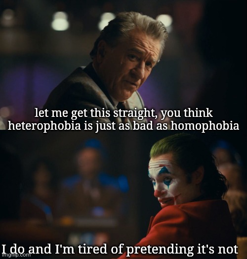 Truth | let me get this straight, you think heterophobia is just as bad as homophobia; I do and I'm tired of pretending it's not | image tagged in let me get this straight murray | made w/ Imgflip meme maker