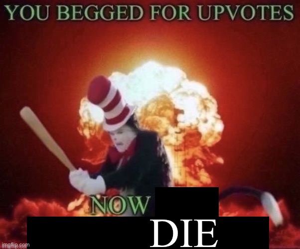 Beg for forgiveness | DIE | image tagged in beg for forgiveness | made w/ Imgflip meme maker