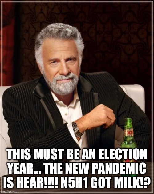 Got Milk | THIS MUST BE AN ELECTION YEAR… THE NEW PANDEMIC IS HEAR!!!! N5H1 GOT MILK!? | image tagged in memes,the most interesting man in the world | made w/ Imgflip meme maker