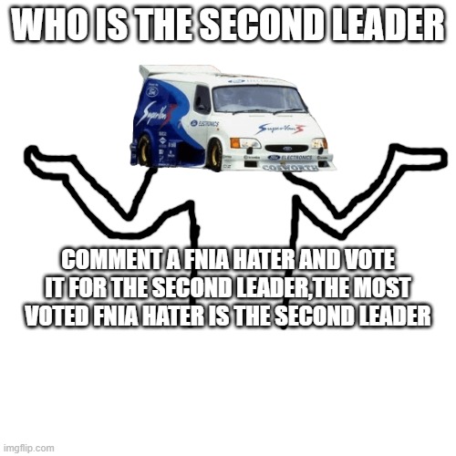 the second leader votes started | WHO IS THE SECOND LEADER; COMMENT A FNIA HATER AND VOTE IT FOR THE SECOND LEADER,THE MOST VOTED FNIA HATER IS THE SECOND LEADER | made w/ Imgflip meme maker