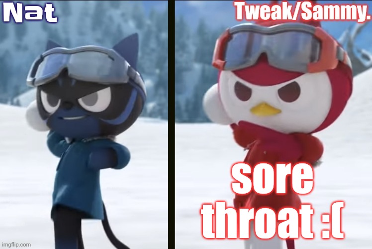 Nat and Tweak announcement temp | sore throat :( | image tagged in nat and tweak announcement temp | made w/ Imgflip meme maker