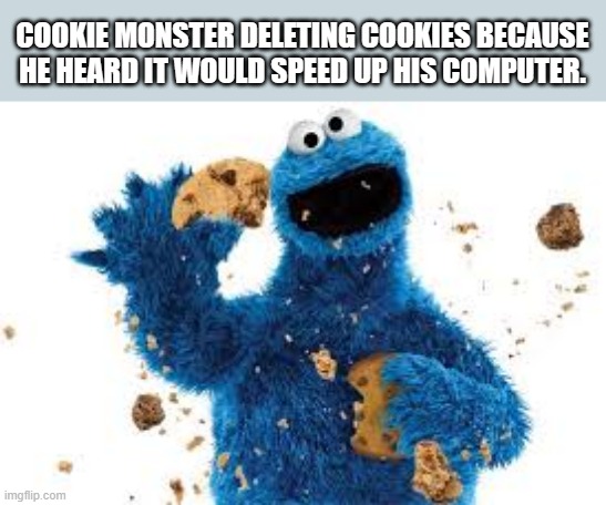 memes by Brad Cookie Monster getting rid of cookies | COOKIE MONSTER DELETING COOKIES BECAUSE HE HEARD IT WOULD SPEED UP HIS COMPUTER. | image tagged in gaming,funny,fun,cookie monster,computer,cookies | made w/ Imgflip meme maker