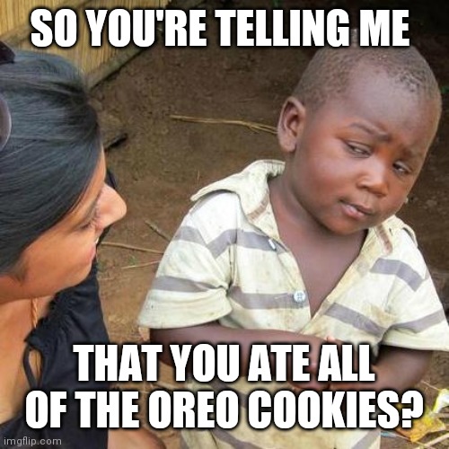 Oreo Cookies | SO YOU'RE TELLING ME; THAT YOU ATE ALL OF THE OREO COOKIES? | image tagged in memes,third world skeptical kid,funny memes | made w/ Imgflip meme maker