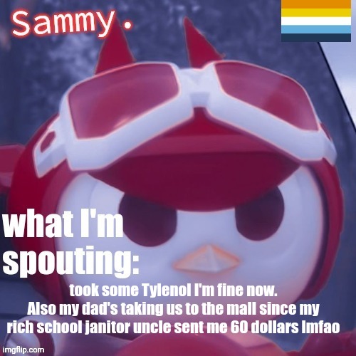 Sammy. Announcement temp | took some Tylenol I'm fine now.
Also my dad's taking us to the mall since my rich school janitor uncle sent me 60 dollars lmfao | image tagged in sammy announcement temp | made w/ Imgflip meme maker