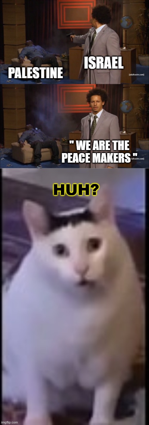 We are surely the peace makers... | ISRAEL; PALESTINE; " WE ARE THE PEACE MAKERS "; HUH? | image tagged in memes,who killed hannibal | made w/ Imgflip meme maker