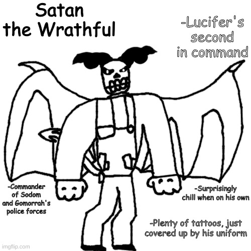 RAAAAAAHHHH NEW 6 FEET UNDER CHARACTER JUST DROPPED | Satan the Wrathful; -Lucifer's second in command; -Commander of Sodom and Gomorrah's police forces; -Surprisingly chill when on his own; -Plenty of tattoos, just covered up by his uniform | made w/ Imgflip meme maker