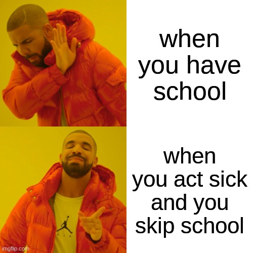 Drake Hotline Bling | when you have school; when you act sick and you skip school | image tagged in memes,drake hotline bling | made w/ Imgflip meme maker