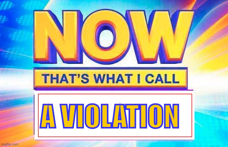 Now That’s What I Call | A VIOLATION | image tagged in now that s what i call | made w/ Imgflip meme maker