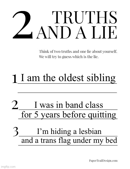 What’s the lie? | I am the oldest sibling; I was in band class for 5 years before quitting; I’m hiding a lesbian and a trans flag under my bed | image tagged in 2 truths and a lie | made w/ Imgflip meme maker