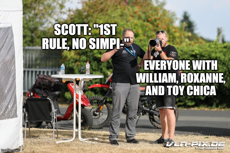 It's a sad fandom we live in | SCOTT: "1ST RULE, NO SIMPI-"; EVERYONE WITH WILLIAM, ROXANNE, AND TOY CHICA | image tagged in 1st rule | made w/ Imgflip meme maker