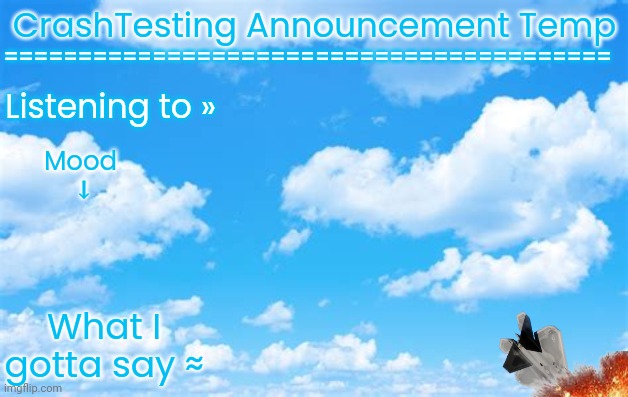 old ass announcement template I made a year ago for someone who deleted their account on the same day I made this (I think) | =========================================; CrashTesting Announcement Temp; Listening to »; Mood
 ↓; What I gotta say ≈ | made w/ Imgflip meme maker