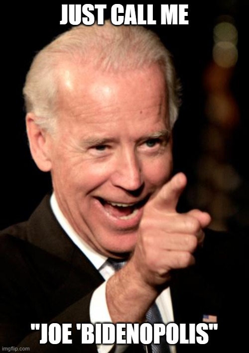 Smilin Biden Meme | JUST CALL ME "JOE 'BIDENOPOLIS'' | image tagged in memes,smilin biden | made w/ Imgflip meme maker