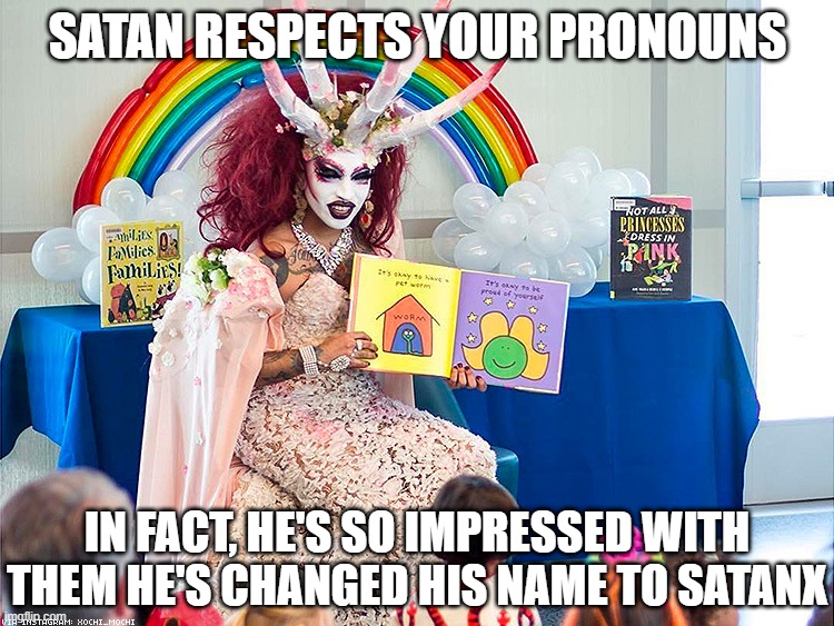 Satanx | SATAN RESPECTS YOUR PRONOUNS; IN FACT, HE'S SO IMPRESSED WITH THEM HE'S CHANGED HIS NAME TO SATANX | image tagged in satanic drag queen teaches children/kids,pronouns,respect | made w/ Imgflip meme maker
