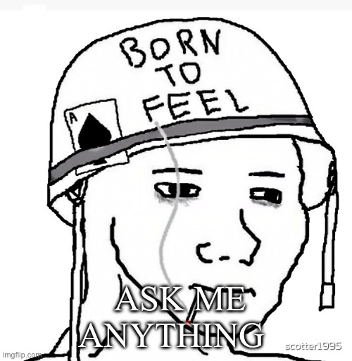 War wojak | I DON’T HAVE TO WANDER THOUGH; ASK ME ANYTHING | image tagged in war wojak | made w/ Imgflip meme maker
