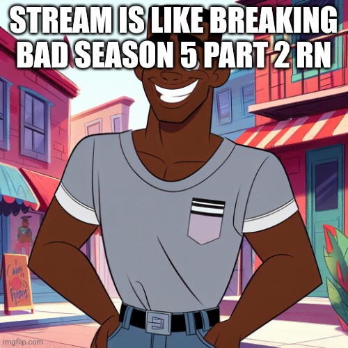 Edward Rockingson | STREAM IS LIKE BREAKING BAD SEASON 5 PART 2 RN | image tagged in edward rockingson | made w/ Imgflip meme maker