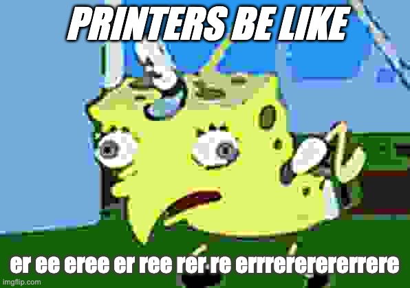 Mocking Spongebob Meme | PRINTERS BE LIKE; er ee eree er ree rer re errrererererrere | image tagged in memes,mocking spongebob,goofy ahh | made w/ Imgflip meme maker