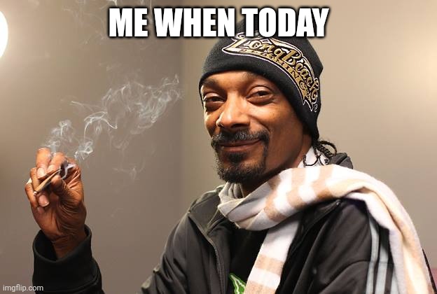 Y'all know what day it is lmao | ME WHEN TODAY | image tagged in snoop dogg | made w/ Imgflip meme maker