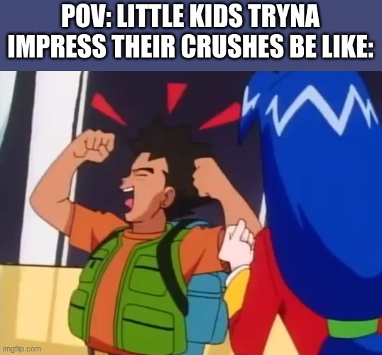 this counts, doesnt it? | POV: LITTLE KIDS TRYNA IMPRESS THEIR CRUSHES BE LIKE: | image tagged in brock trying to impress stella,pokemon,anime,funny memes,funny,memes | made w/ Imgflip meme maker
