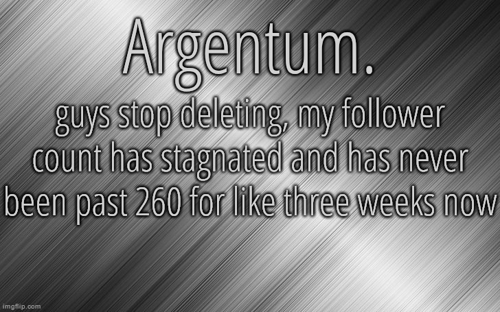 it temporarily reached 260 but then radium deleted i think | guys stop deleting, my follower count has stagnated and has never been past 260 for like three weeks now | image tagged in silver announcement template 6 5 | made w/ Imgflip meme maker