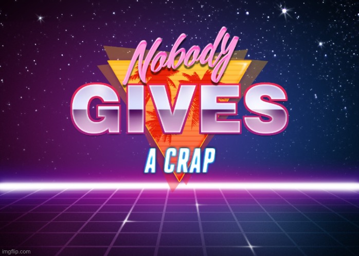 Nobody gives a crap | image tagged in nobody gives a crap | made w/ Imgflip meme maker