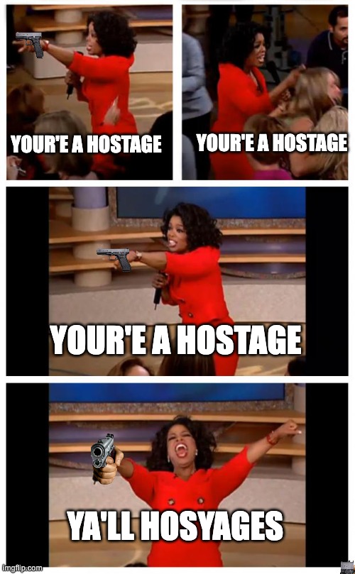 ya'll trapped... | YOUR'E A HOSTAGE; YOUR'E A HOSTAGE; YOUR'E A HOSTAGE; YA'LL HOSYAGES | image tagged in memes,gotem | made w/ Imgflip meme maker
