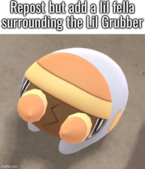 Lil Grubber | Repost but add a lil fella surrounding the Lil Grubber | image tagged in lil grubber | made w/ Imgflip meme maker