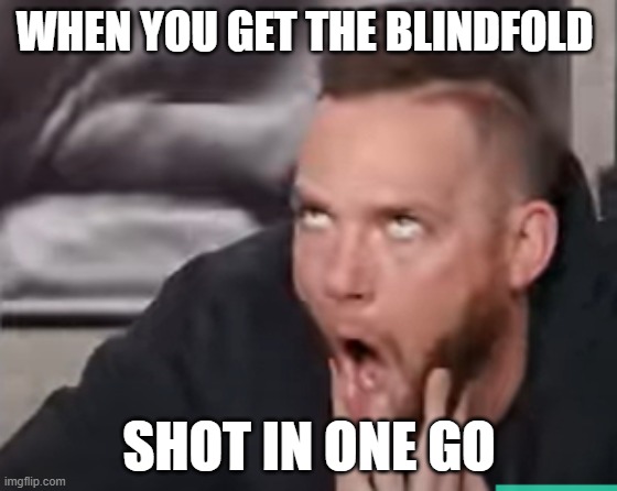 Best Shot | WHEN YOU GET THE BLINDFOLD; SHOT IN ONE GO | image tagged in dude perfect | made w/ Imgflip meme maker