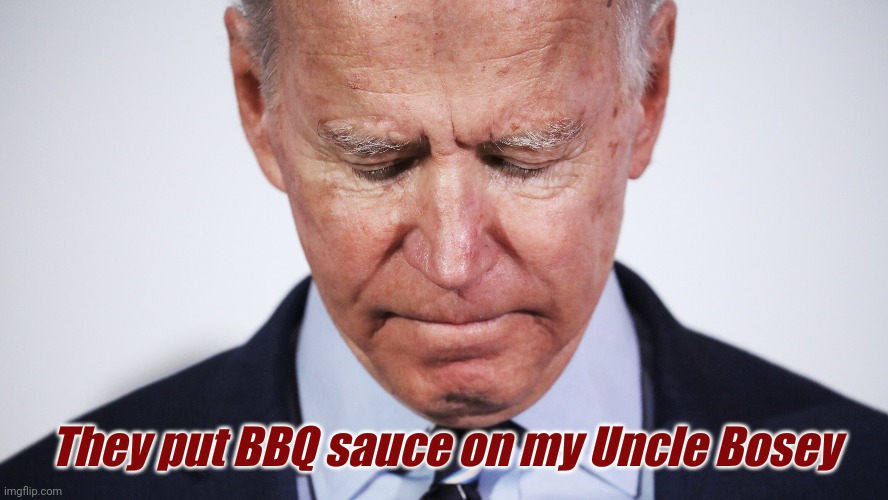 BBQ SAUCE | They put BBQ sauce on my Uncle Bosey | image tagged in joe biden | made w/ Imgflip meme maker