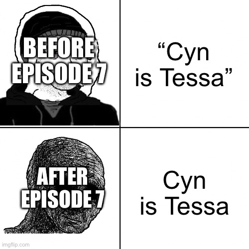 Why… | “Cyn is Tessa”; BEFORE EPISODE 7; Cyn is Tessa; AFTER EPISODE 7 | image tagged in happy wojak vs depressed wojak,murder drones | made w/ Imgflip meme maker