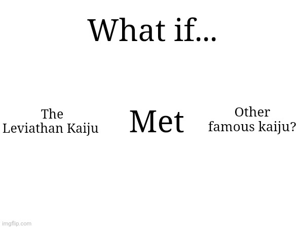 It would be funny | What if... The Leviathan Kaiju; Other famous kaiju? Met | made w/ Imgflip meme maker